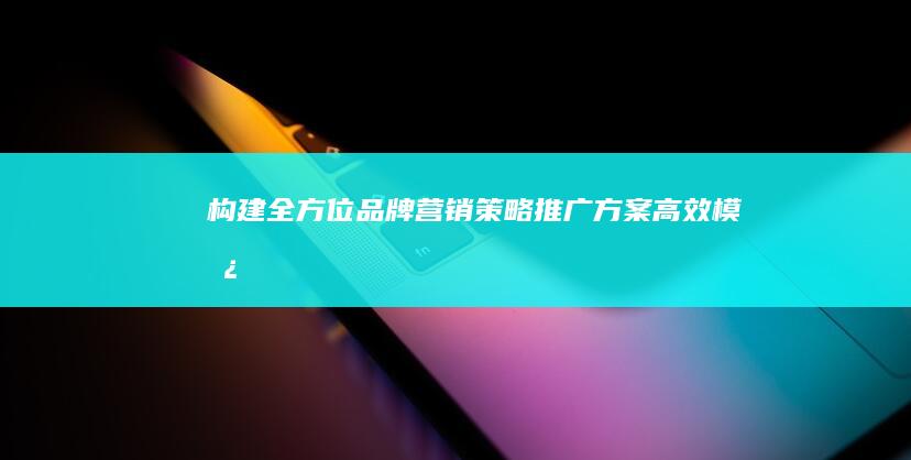 构建全方位品牌营销策略：推广方案高效模板